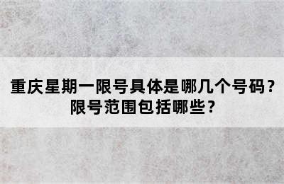重庆星期一限号具体是哪几个号码？限号范围包括哪些？