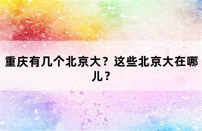 重庆有几个北京大？这些北京大在哪儿？