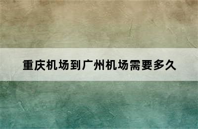 重庆机场到广州机场需要多久
