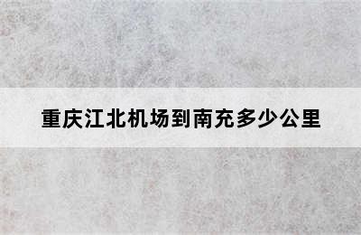 重庆江北机场到南充多少公里
