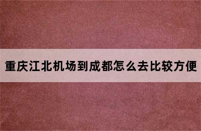 重庆江北机场到成都怎么去比较方便
