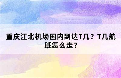 重庆江北机场国内到达T几？T几航班怎么走？