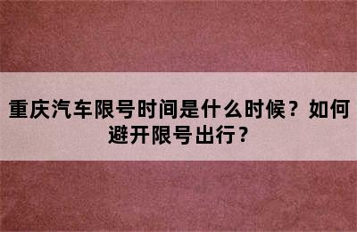 重庆汽车限号时间是什么时候？如何避开限号出行？