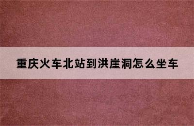 重庆火车北站到洪崖洞怎么坐车