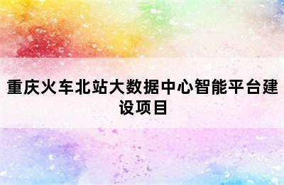 重庆火车北站大数据中心智能平台建设项目