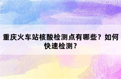 重庆火车站核酸检测点有哪些？如何快速检测？