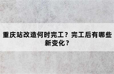重庆站改造何时完工？完工后有哪些新变化？