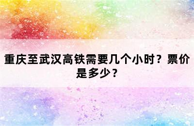 重庆至武汉高铁需要几个小时？票价是多少？