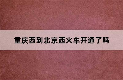 重庆西到北京西火车开通了吗