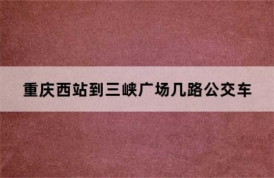 重庆西站到三峡广场几路公交车