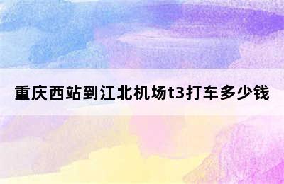 重庆西站到江北机场t3打车多少钱