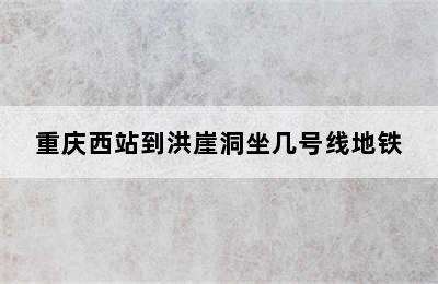 重庆西站到洪崖洞坐几号线地铁