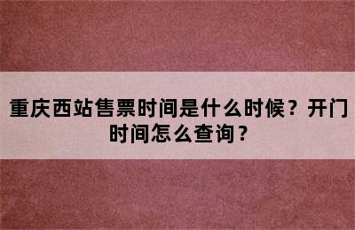 重庆西站售票时间是什么时候？开门时间怎么查询？