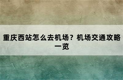 重庆西站怎么去机场？机场交通攻略一览