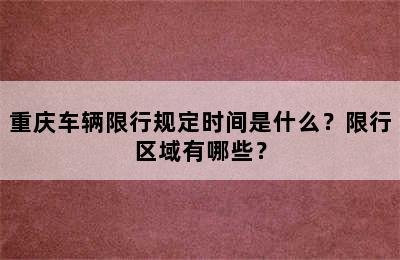 重庆车辆限行规定时间是什么？限行区域有哪些？