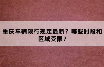 重庆车辆限行规定最新？哪些时段和区域受限？