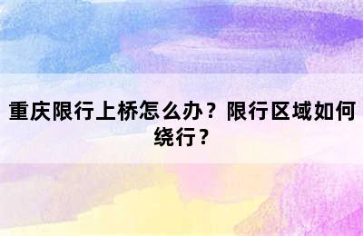 重庆限行上桥怎么办？限行区域如何绕行？
