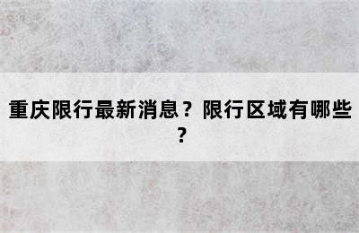 重庆限行最新消息？限行区域有哪些？