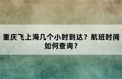 重庆飞上海几个小时到达？航班时间如何查询？