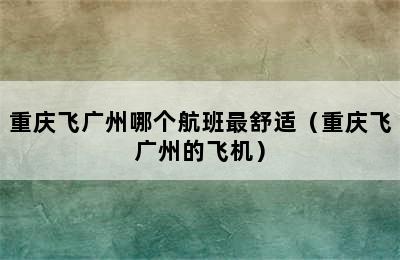 重庆飞广州哪个航班最舒适（重庆飞广州的飞机）