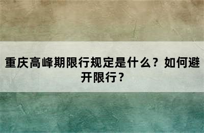 重庆高峰期限行规定是什么？如何避开限行？