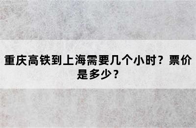重庆高铁到上海需要几个小时？票价是多少？