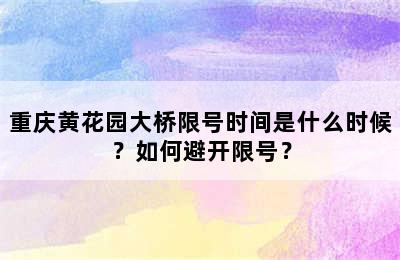 重庆黄花园大桥限号时间是什么时候？如何避开限号？