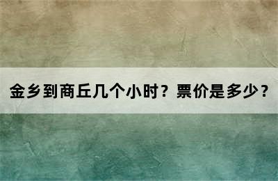 金乡到商丘几个小时？票价是多少？