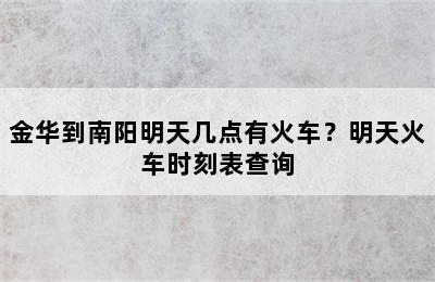金华到南阳明天几点有火车？明天火车时刻表查询