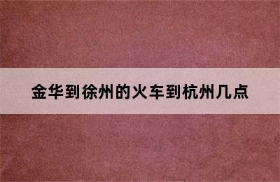 金华到徐州的火车到杭州几点