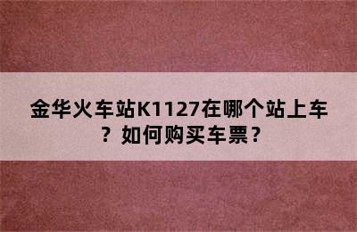 金华火车站K1127在哪个站上车？如何购买车票？