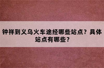 钟祥到义乌火车途经哪些站点？具体站点有哪些？
