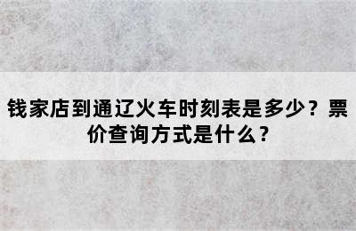 钱家店到通辽火车时刻表是多少？票价查询方式是什么？