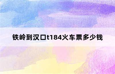 铁岭到汉口t184火车票多少钱