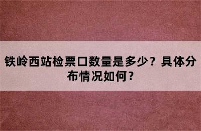 铁岭西站检票口数量是多少？具体分布情况如何？