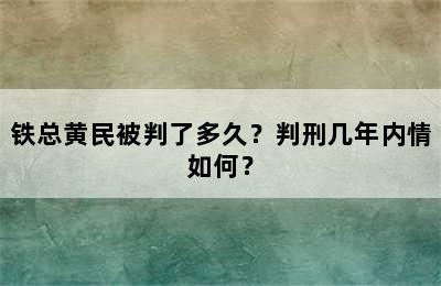 铁总黄民被判了多久？判刑几年内情如何？