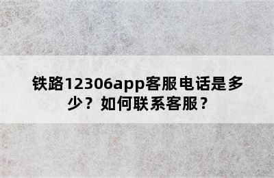 铁路12306app客服电话是多少？如何联系客服？