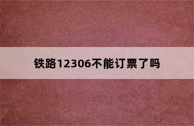 铁路12306不能订票了吗