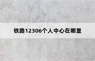 铁路12306个人中心在哪里