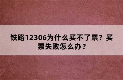 铁路12306为什么买不了票？买票失败怎么办？