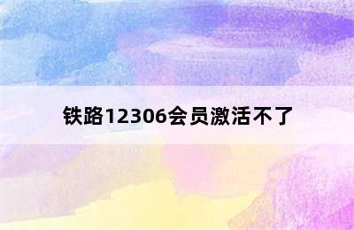 铁路12306会员激活不了