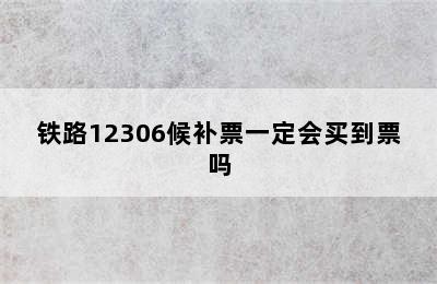 铁路12306候补票一定会买到票吗