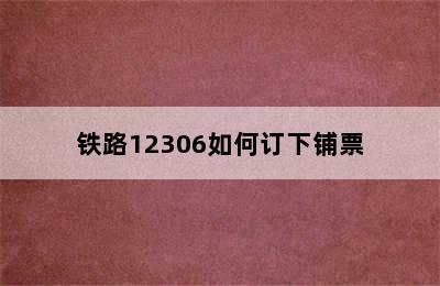 铁路12306如何订下铺票