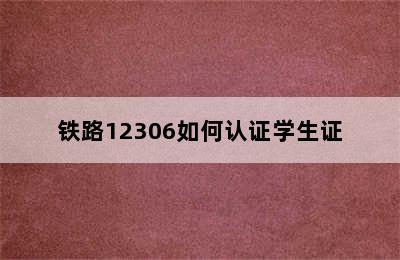 铁路12306如何认证学生证