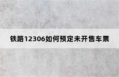 铁路12306如何预定未开售车票