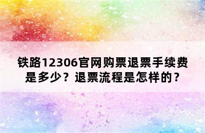 铁路12306官网购票退票手续费是多少？退票流程是怎样的？