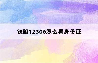 铁路12306怎么看身份证