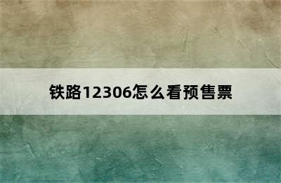 铁路12306怎么看预售票