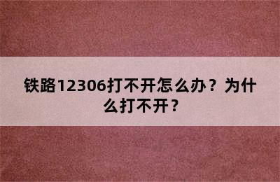铁路12306打不开怎么办？为什么打不开？