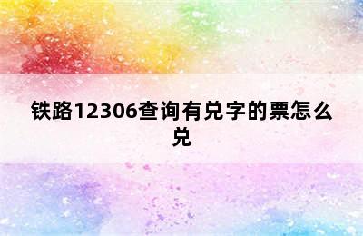 铁路12306查询有兑字的票怎么兑